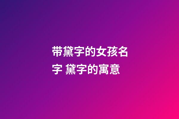 带黛字的女孩名字 黛字的寓意
